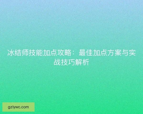 冰结师技能加点攻略：最佳加点方案与实战技巧解析