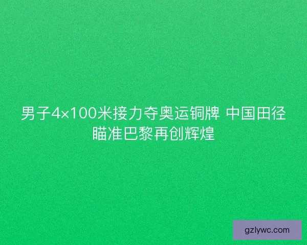 男子4×100米接力夺奥运铜牌 中国田径瞄准巴黎再创辉煌