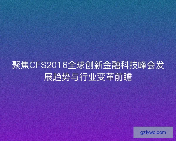 聚焦CFS2016全球创新金融科技峰会发展趋势与行业变革前瞻