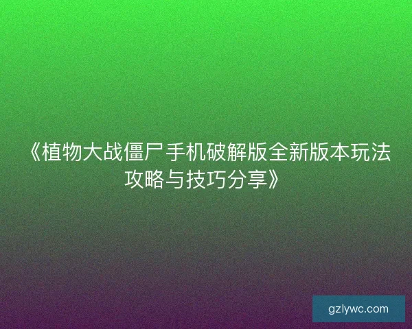《植物大战僵尸手机破解版全新版本玩法攻略与技巧分享》