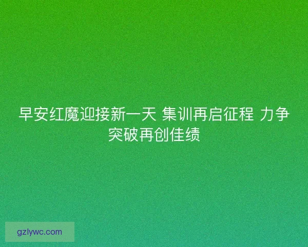 早安红魔迎接新一天 集训再启征程 力争突破再创佳绩
