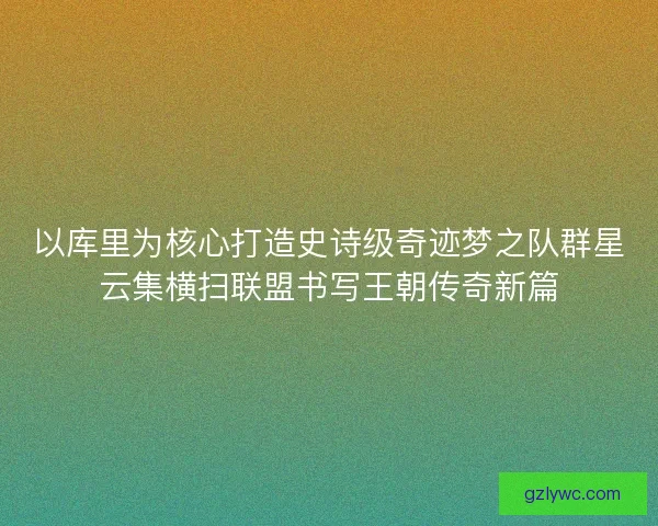 以库里为核心打造史诗级奇迹梦之队群星云集横扫联盟书写王朝传奇新篇