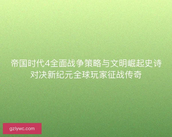 帝国时代4全面战争策略与文明崛起史诗对决新纪元全球玩家征战传奇