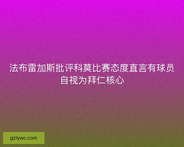 法布雷加斯批评科莫比赛态度直言有球员自视为拜仁核心