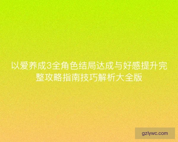 以爱养成3全角色结局达成与好感提升完整攻略指南技巧解析大全版