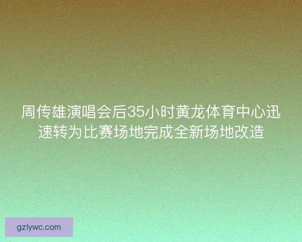 周传雄演唱会后35小时黄龙体育中心迅速转为比赛场地完成全新场地改造